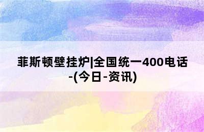 菲斯顿壁挂炉|全国统一400电话-(今日-资讯)